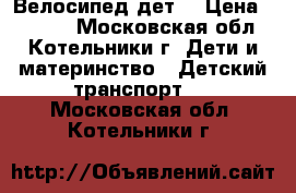 Велосипед дет, › Цена ­ 2 000 - Московская обл., Котельники г. Дети и материнство » Детский транспорт   . Московская обл.,Котельники г.